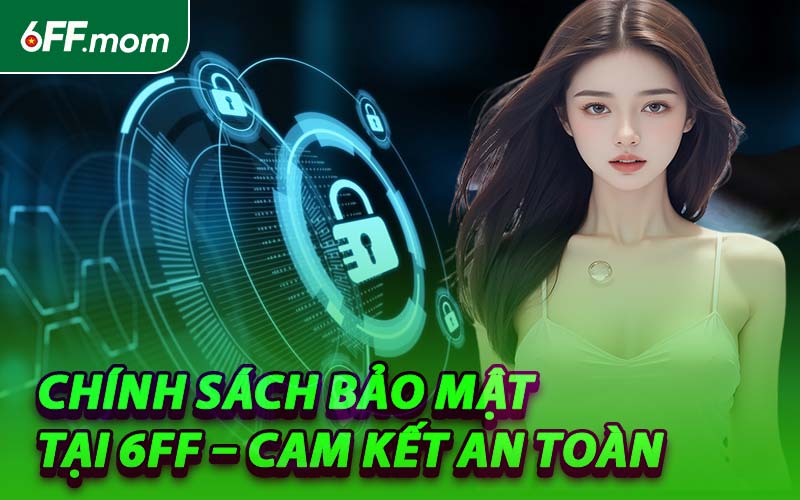 Chính Sách Bảo Mật Tại 6FF – Cam Kết An Toàn