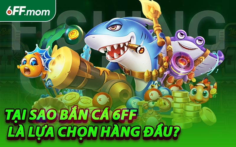 Tại Sao Bắn Cá 6FF Là Lựa Chọn Hàng Đầu?
