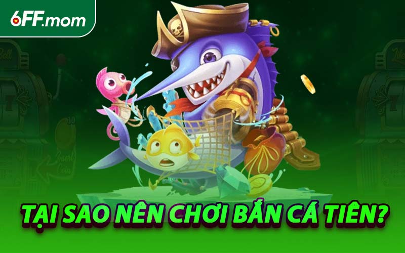 Tại Sao Nên Chơi Bắn Cá Tiên?