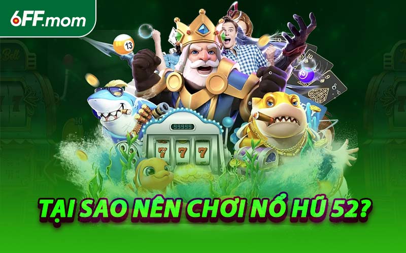 Tại Sao Nên Chơi Nổ Hũ 52?