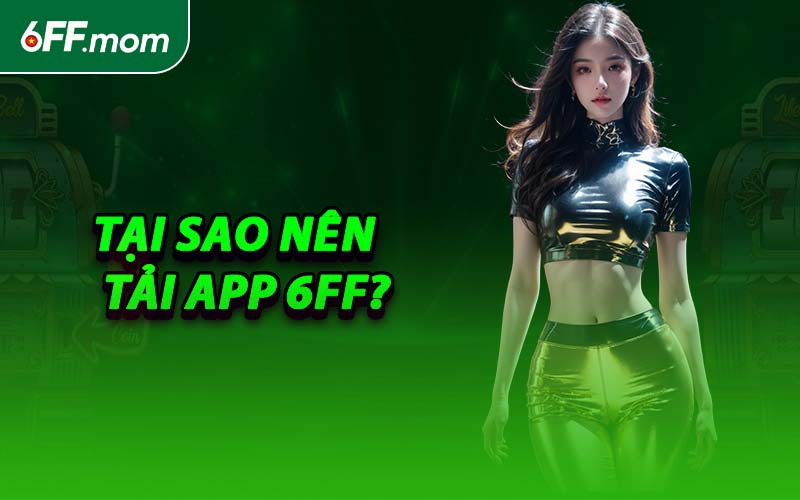 Tại Sao Nên Tải App 6FF?