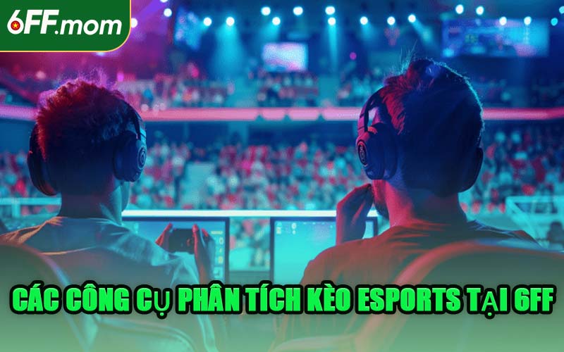 Các Công Cụ Phân Tích Kèo Esports Tại 6FF