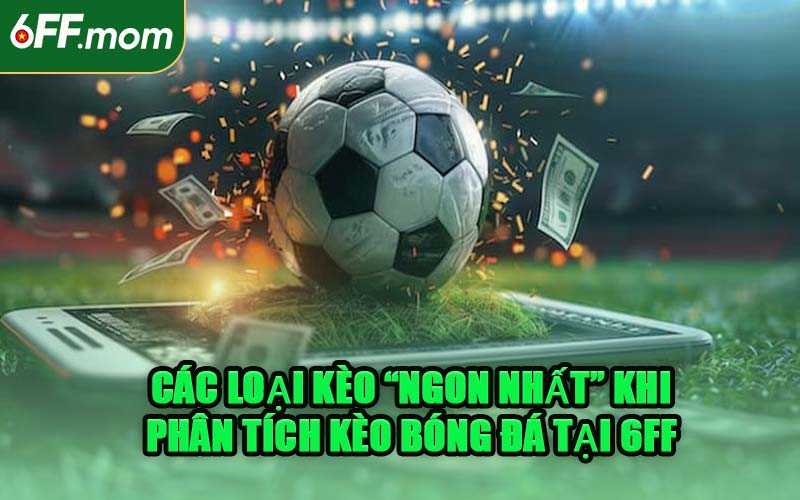 Các Loại Kèo “Ngon Nhất” Khi Phân Tích Kèo Bóng Đá Tại 6FF