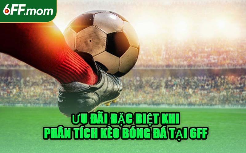 Ưu Đãi Đặc Biệt Khi Phân Tích Kèo Bóng Đá Tại 6FF
